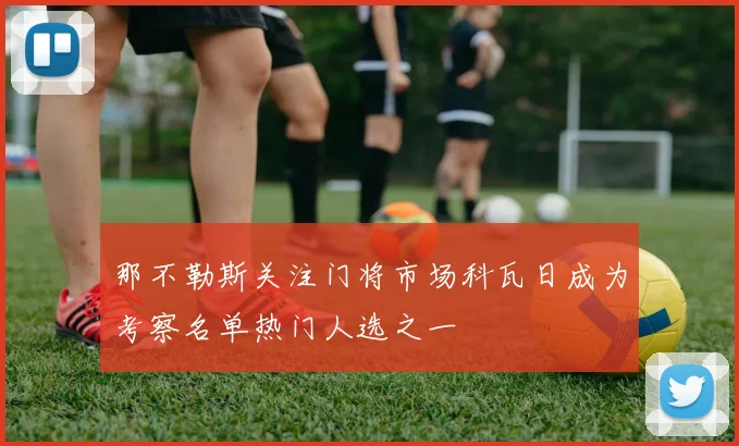 那不勒斯关注门将市场科瓦日成为考察名单热门人选之一