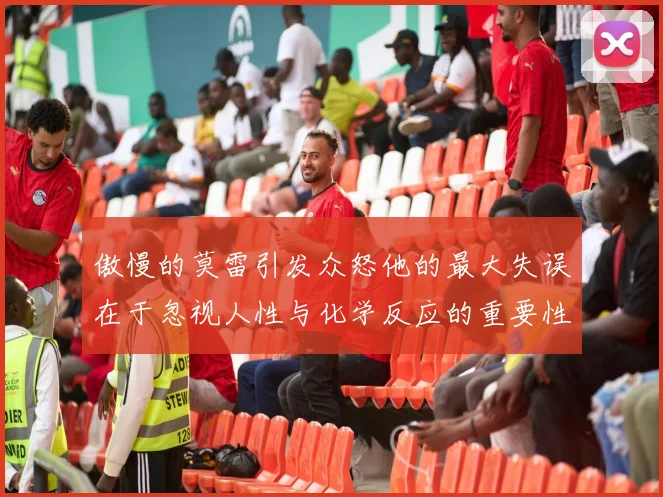 傲慢的莫雷引发众怒他的最大失误在于忽视人性与化学反应的重要性