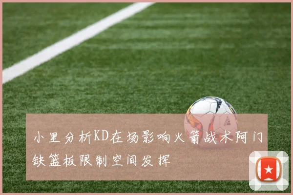 小里分析KD在场影响火箭战术阿门缺篮板限制空间发挥