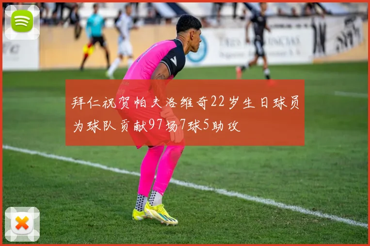 拜仁祝贺帕夫洛维奇22岁生日球员为球队贡献97场7球5助攻