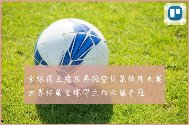金球得主魔咒再现登贝莱缺席决赛世界杯前金球得主均未能夺冠