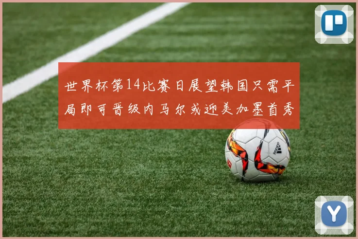世界杯第14比赛日展望韩国只需平局即可晋级内马尔或迎美加墨首秀