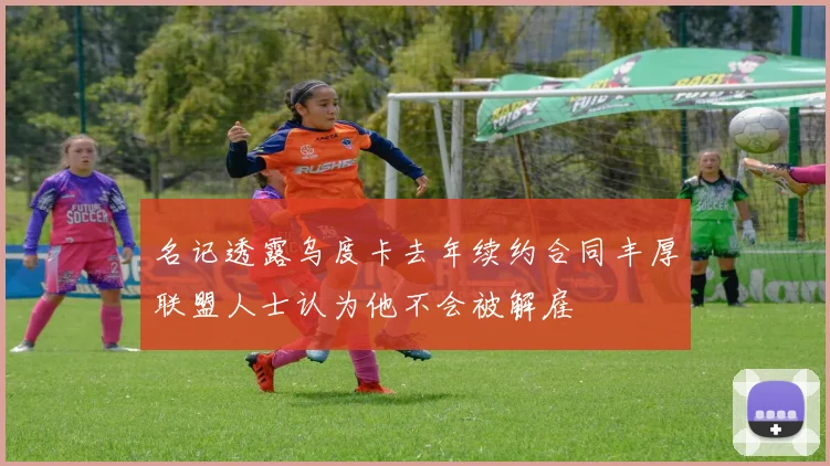 名记透露乌度卡去年续约合同丰厚联盟人士认为他不会被解雇