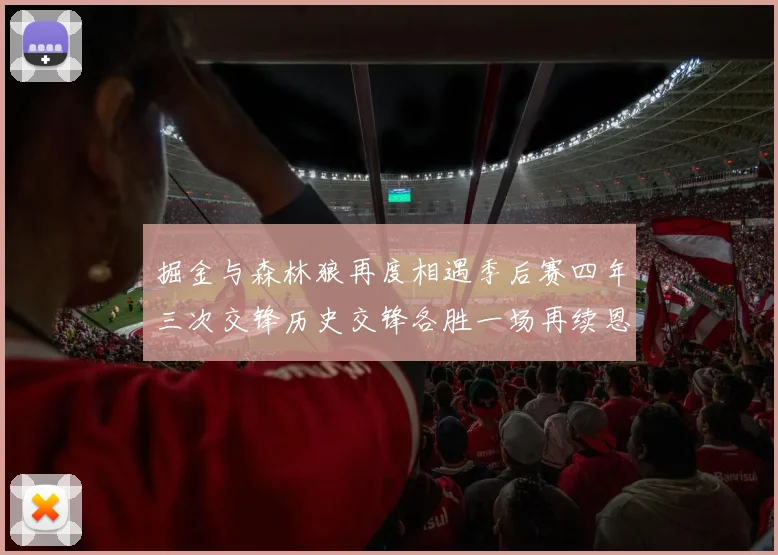 掘金与森林狼再度相遇季后赛四年三次交锋历史交锋各胜一场再续恩怨