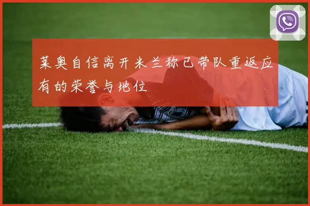 莱奥自信离开米兰称已带队重返应有的荣誉与地位