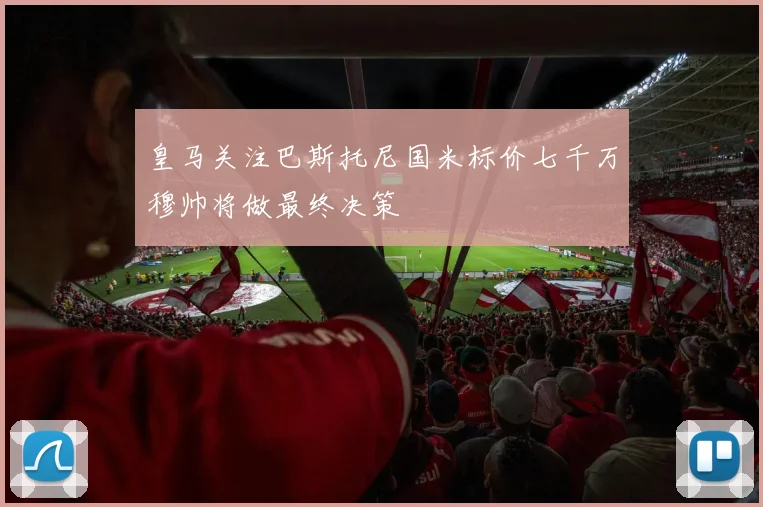 皇马关注巴斯托尼国米标价七千万穆帅将做最终决策