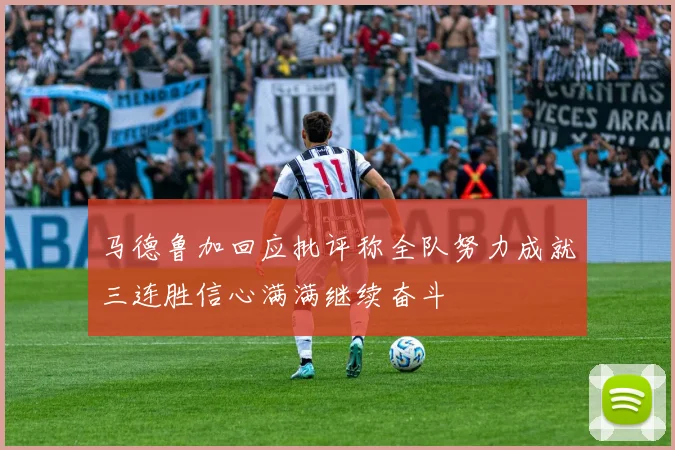 马德鲁加回应批评称全队努力成就三连胜信心满满继续奋斗
