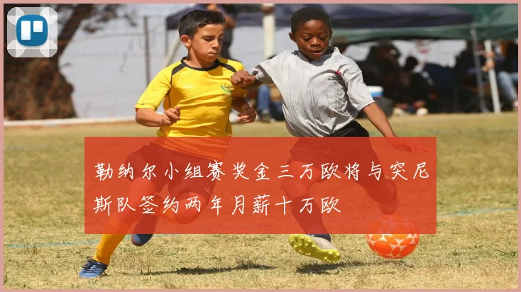 勒纳尔小组赛奖金三万欧将与突尼斯队签约两年月薪十万欧