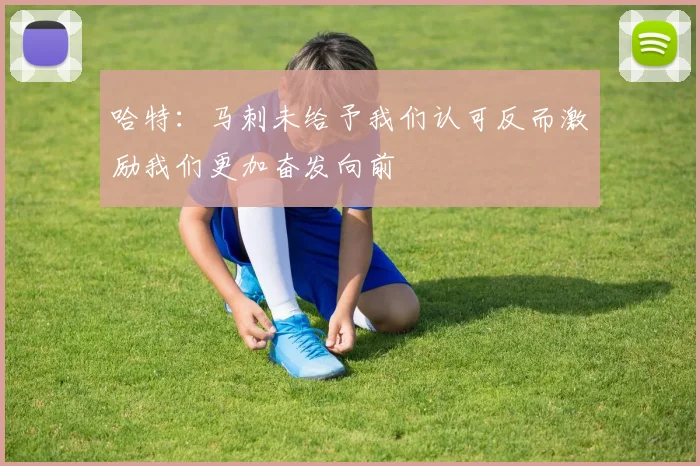 哈特：马刺未给予我们认可反而激励我们更加奋发向前